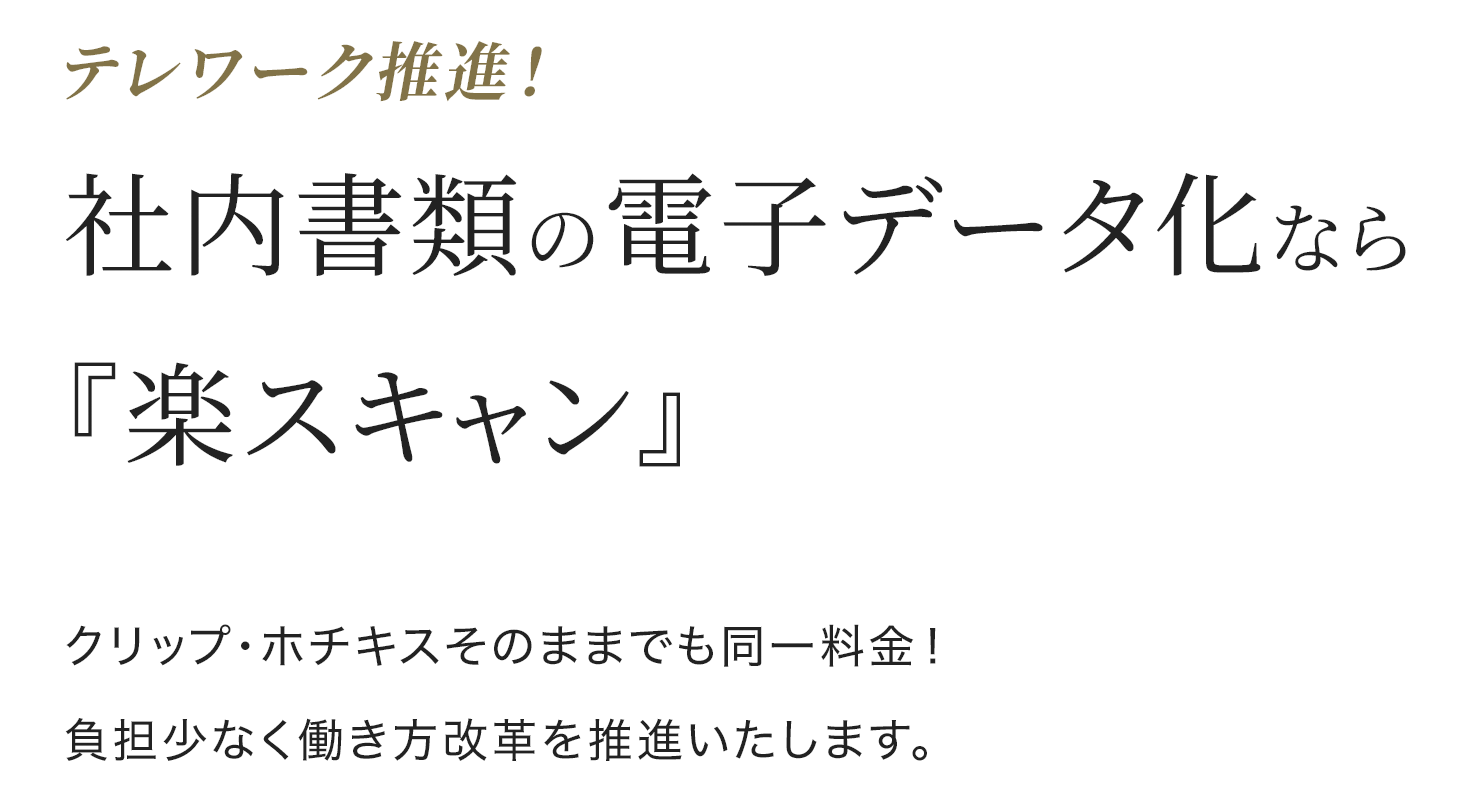 テレワーク推進！社内書類の電子データ化なら『楽スキャン』。クリップ・ホチキスそのままでも同一料金！負担少なく働き方改革を推進いたします。